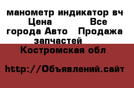 манометр индикатор вч › Цена ­ 1 000 - Все города Авто » Продажа запчастей   . Костромская обл.